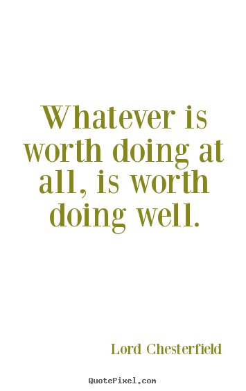 Quotes about inspirational - Whatever is worth doing at all, is worth doing well.