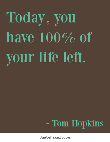 Tom Hopkins picture quote - Today, you have 100% of your life left. - Inspirational quotes