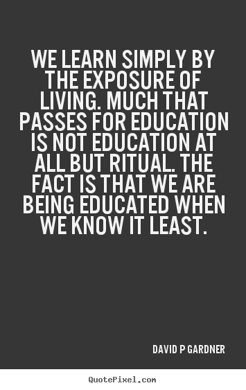 Inspirational quotes - We learn simply by the exposure of living. much that passes..