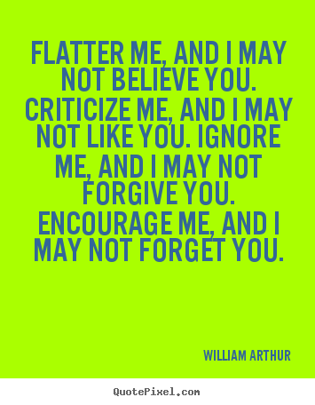 Quotes about inspirational - Flatter me, and i may not believe you. criticize me, and i may..