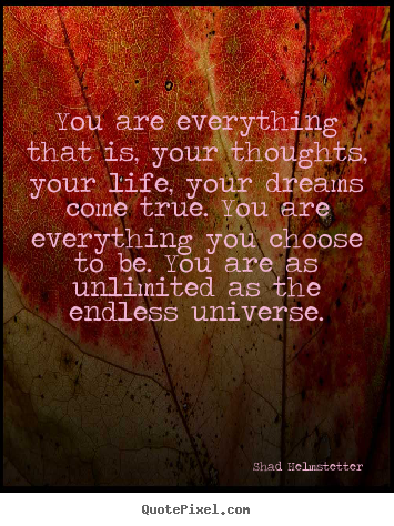 Inspirational quotes - You are everything that is, your thoughts, your life, your dreams come..