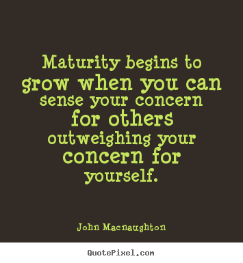 Sayings about inspirational - Maturity begins to grow when you can sense your concern for..
