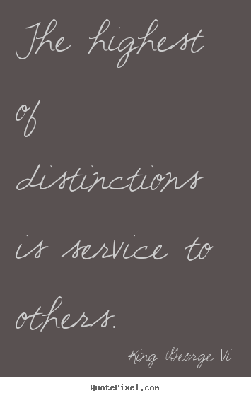 Inspirational quotes - The highest of distinctions is service to others.