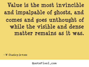 Value is the most invincible and impalpable of.. W Stanley Jevons greatest inspirational quotes