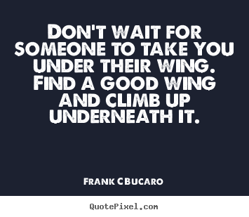 Don't wait for someone to take you under their.. Frank C Bucaro top inspirational quotes