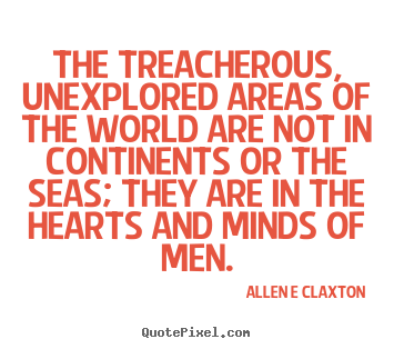 Inspirational quote - The treacherous, unexplored areas of the world are..