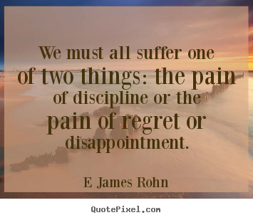 Inspirational quotes - We must all suffer one of two things: the pain of discipline..