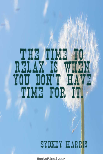 Sydney Harris picture quotes - The time to relax is when you don't have time for it. - Inspirational quotes