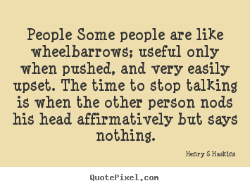 Henry S Haskins poster quote - People some people are like wheelbarrows; useful only.. - Inspirational quote