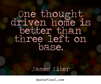 One thought driven home is better than three left on.. James Liter great inspirational quotes