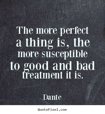 Dante picture quotes - The more perfect a thing is, the more susceptible.. - Inspirational quotes
