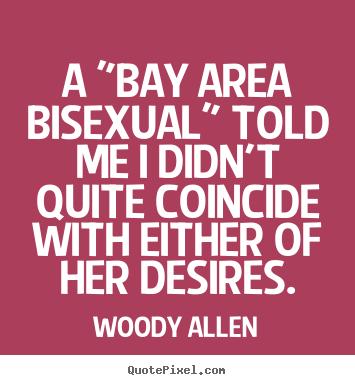 Woody Allen picture quotes - A "bay area bisexual" told me i didn't quite coincide.. - Inspirational quotes