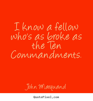 I know a fellow who's as broke as the ten commandments. John Marquand popular inspirational quote