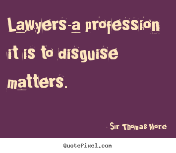 Sir Thomas More picture quote - Lawyers-a profession it is to disguise matters. - Inspirational sayings