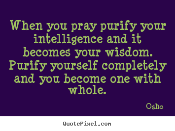 Design your own picture quotes about inspirational - When you pray purify your intelligence and it becomes your wisdom...