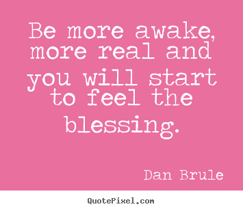 Quotes about inspirational - Be more awake, more real and you will start to feel..