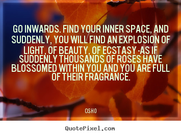 Inspirational sayings - Go inwards. find your inner space, and suddenly,..