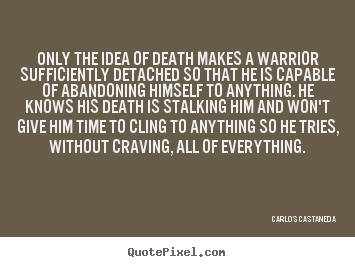 Carlos Castaneda image quotes - Only the idea of death makes a warrior sufficiently detached.. - Inspirational quote