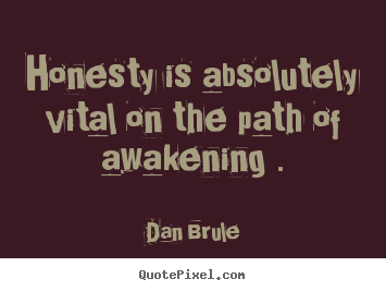 Honesty is absolutely vital on the path of awakening . Dan Brule greatest inspirational quotes