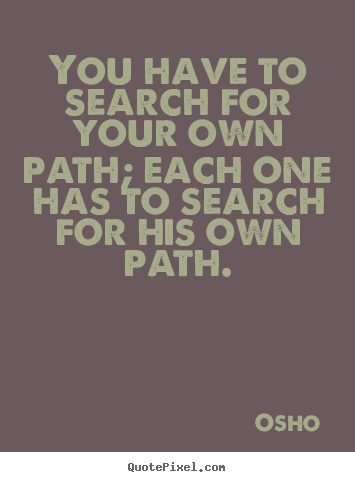 Quotes about inspirational - You have to search for your own path; each one has to search..