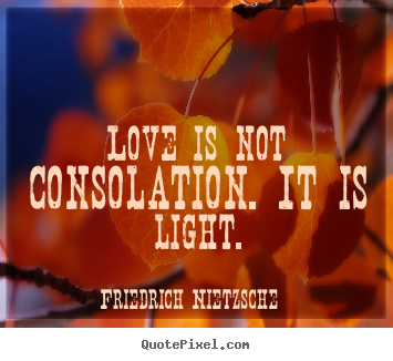 Love is not consolation. it is light. Friedrich Nietzsche best inspirational quote