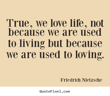Friedrich Nietzsche picture quote - True, we love life, not because we are used to living but.. - Inspirational quotes