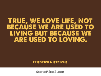 Friedrich Nietzsche picture quotes - True, we love life, not because we are used.. - Inspirational quotes