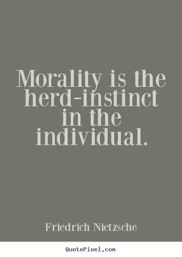 Morality is the herd-instinct in the individual. Friedrich Nietzsche popular inspirational quotes