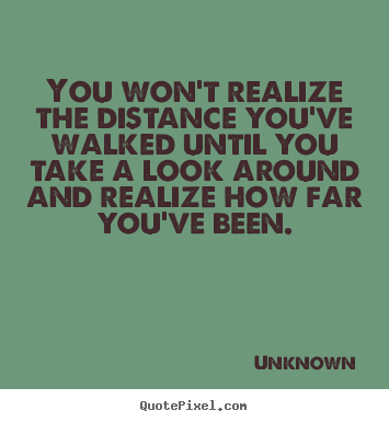 Unknown poster quote - You won't realize the distance you've walked until you.. - Inspirational quotes