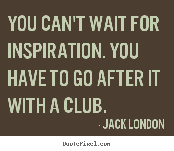 Quotes about inspirational - You can't wait for inspiration. you have to go after it with a club.