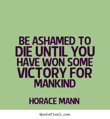 Quotes about inspirational - Be ashamed to die until you have won some victory for mankind