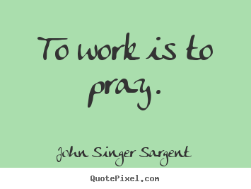 Diy photo quote about inspirational - To work is to pray.