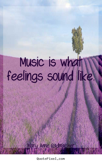 Music is what feelings sound like. 			  		 Mary Anne Radmacher best inspirational quotes