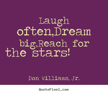 Quotes about inspirational - Laugh often,dream big,reach for the stars!..