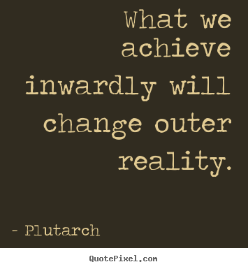 Quote about inspirational - What we achieve inwardly will change outer reality.