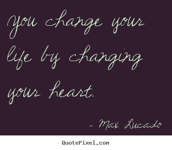 How to make picture quotes about inspirational - You change your life by changing your heart.