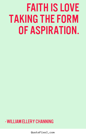 Inspirational sayings - Faith is love taking the form of aspiration.