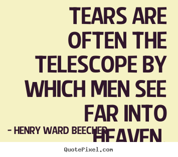 Tears are often the telescope by which men see.. Henry Ward Beecher top inspirational quotes