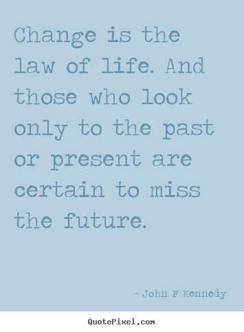 Change is the law of life. and those who look only to the past or.. John F Kennedy famous inspirational quotes
