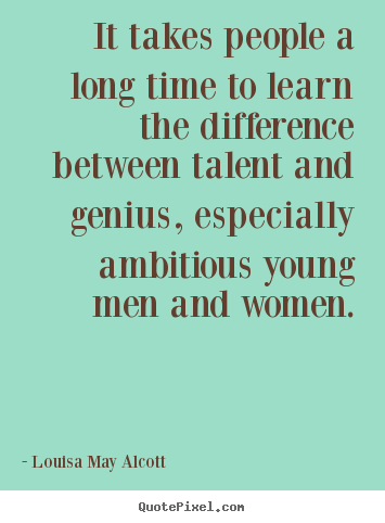 It takes people a long time to learn the difference.. Louisa May Alcott  inspirational quote