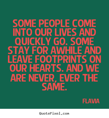 Flavia poster quotes - Some people come into our lives and quickly go... - Inspirational quotes