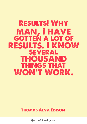 Quotes about inspirational - Results! why man, i have gotten a lot of results. i know several thousand..