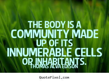 Inspirational quotes - The body is a community made up of its innumerable cells or..