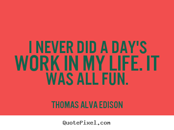 Thomas Alva Edison picture quotes - I never did a day's work in my life. it was all.. - Inspirational sayings