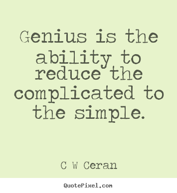 Genius is the ability to reduce the complicated to the simple. C W Ceran top inspirational quote