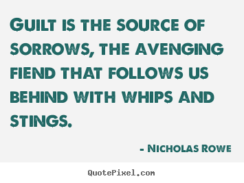 Guilt is the source of sorrows, the avenging fiend that follows.. Nicholas Rowe  inspirational quotes