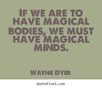 Sayings about inspirational - If we are to have magical bodies, we must have magical minds.