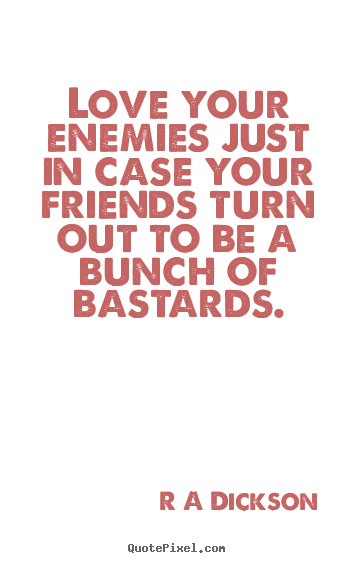 R A Dickson picture quotes - Love your enemies just in case your friends turn out.. - Inspirational quotes