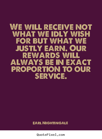 We will receive not what we idly wish for but what we justly earn. our.. Earl Nightingale  inspirational quotes
