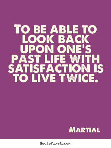 To be able to look back upon one's past.. Martial greatest inspirational quotes